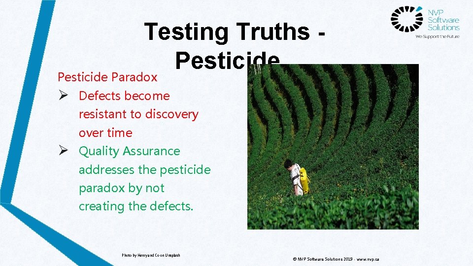 Testing Truths Pesticide Paradox Ø Defects become resistant to discovery over time Ø Quality