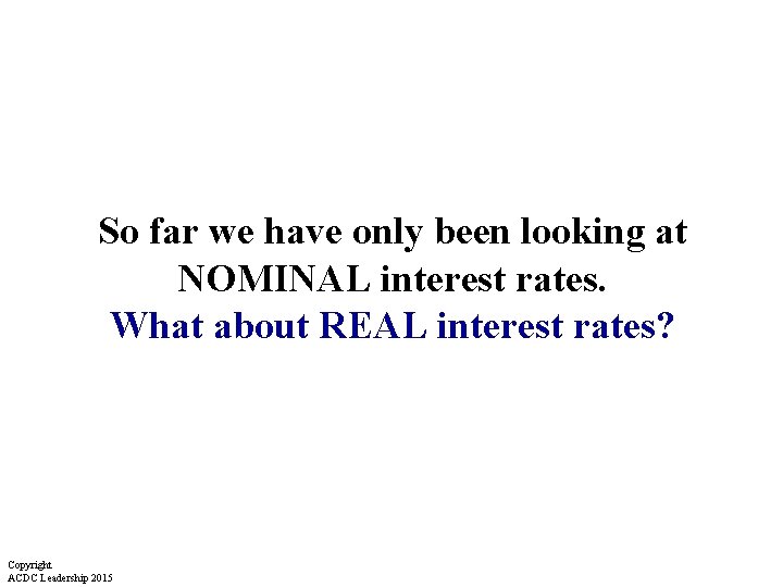So far we have only been looking at NOMINAL interest rates. What about REAL