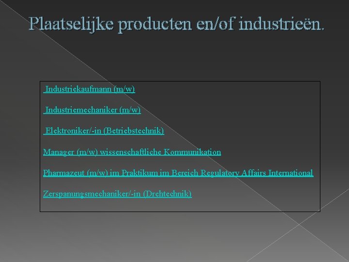 Plaatselijke producten en/of industrieën. Industriekaufmann (m/w) Industriemechaniker (m/w) Elektroniker/-in (Betriebstechnik) Manager (m/w) wissenschaftliche Kommunikation