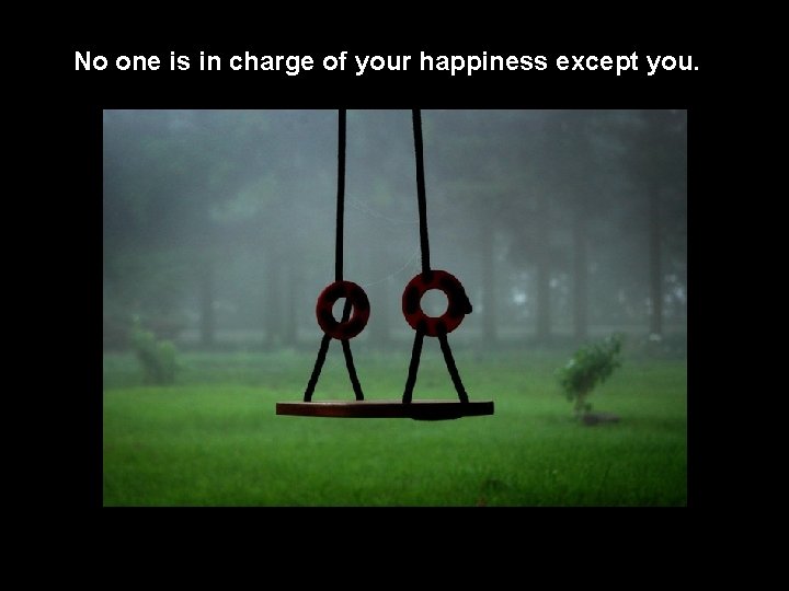 No one is in charge of your happiness except you. 