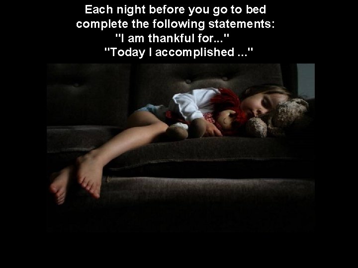 Each night before you go to bed complete the following statements: "I am thankful