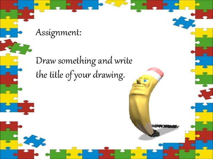 Assignment: Draw something and write the title of your drawing. 