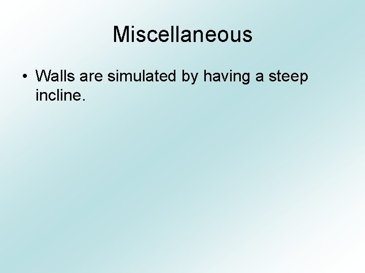 Miscellaneous • Walls are simulated by having a steep incline. 