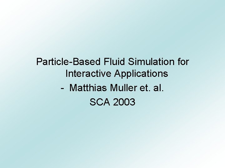Particle-Based Fluid Simulation for Interactive Applications - Matthias Muller et. al. SCA 2003 