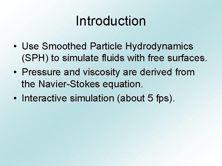 Introduction • Use Smoothed Particle Hydrodynamics (SPH) to simulate fluids with free surfaces. •