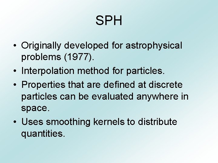 SPH • Originally developed for astrophysical problems (1977). • Interpolation method for particles. •