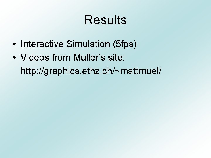 Results • Interactive Simulation (5 fps) • Videos from Muller’s site: http: //graphics. ethz.