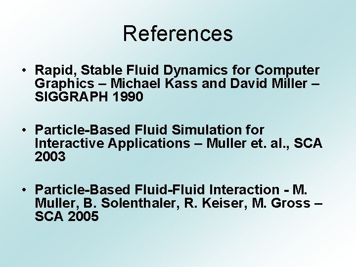 References • Rapid, Stable Fluid Dynamics for Computer Graphics – Michael Kass and David