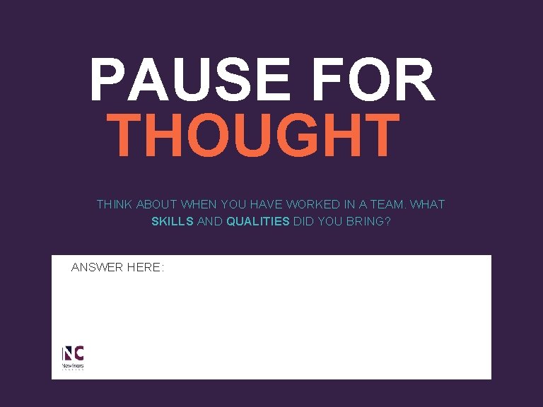 PAUSE FOR THOUGHT THINK ABOUT WHEN YOU HAVE WORKED IN A TEAM. WHAT SKILLS