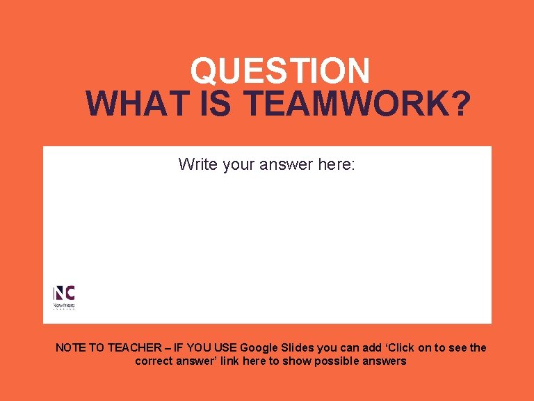 QUESTION WHAT IS TEAMWORK? Write your answer here: NOTE TO TEACHER – IF YOU