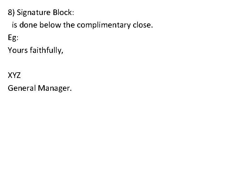 8) Signature Block: is done below the complimentary close. Eg: Yours faithfully, XYZ General