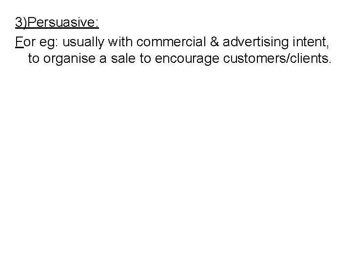 3)Persuasive: For eg: usually with commercial & advertising intent, to organise a sale to