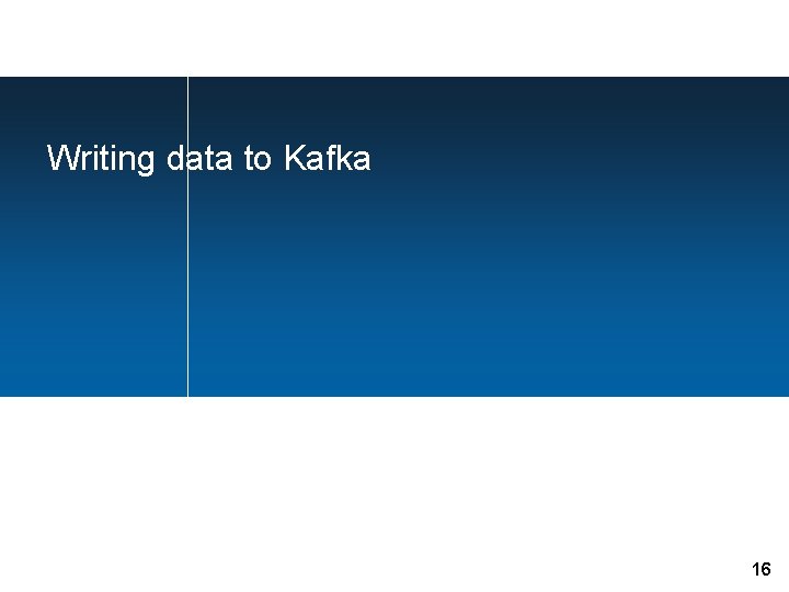 Writing data to Kafka 16 