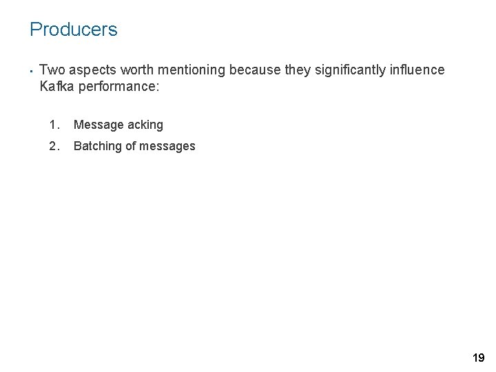 Producers • Two aspects worth mentioning because they significantly influence Kafka performance: 1. Message