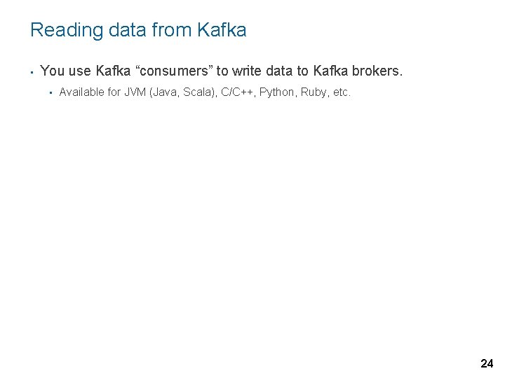 Reading data from Kafka • You use Kafka “consumers” to write data to Kafka