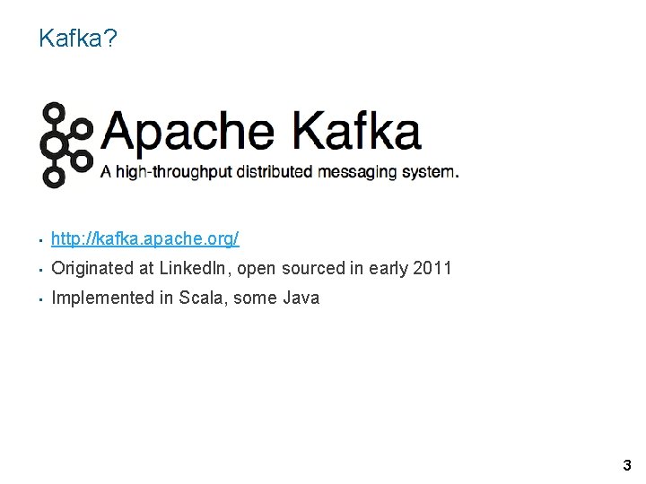 Kafka? • http: //kafka. apache. org/ • Originated at Linked. In, open sourced in