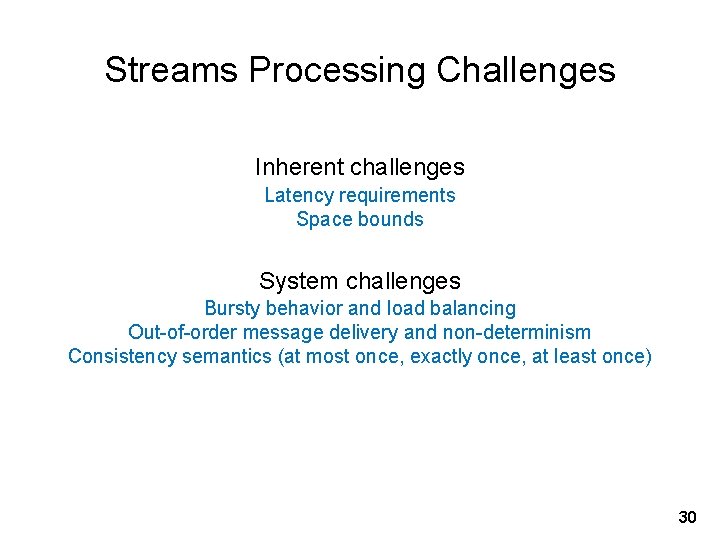 Streams Processing Challenges Inherent challenges Latency requirements Space bounds System challenges Bursty behavior and