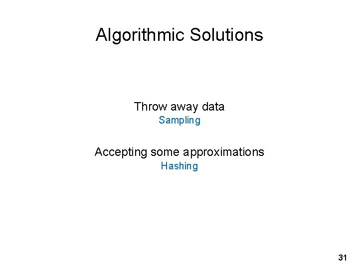 Algorithmic Solutions Throw away data Sampling Accepting some approximations Hashing 31 