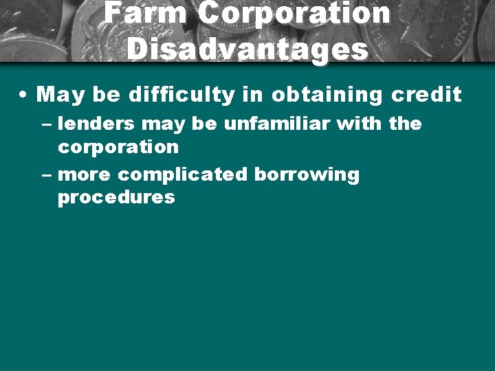 Farm Corporation Disadvantages • May be difficulty in obtaining credit – lenders may be