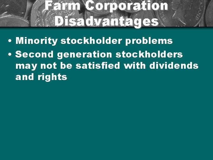 Farm Corporation Disadvantages • Minority stockholder problems • Second generation stockholders may not be