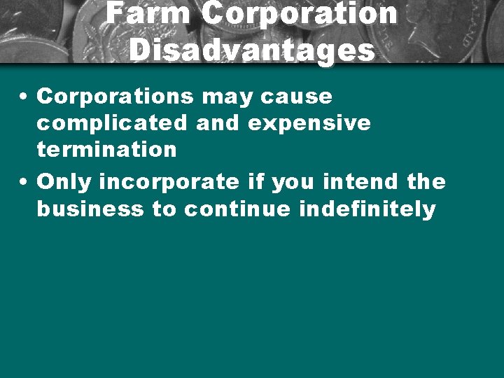 Farm Corporation Disadvantages • Corporations may cause complicated and expensive termination • Only incorporate