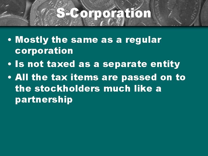 S-Corporation • Mostly the same as a regular corporation • Is not taxed as