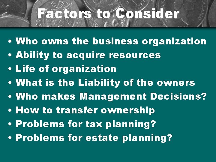 Factors to Consider • • Who owns the business organization Ability to acquire resources