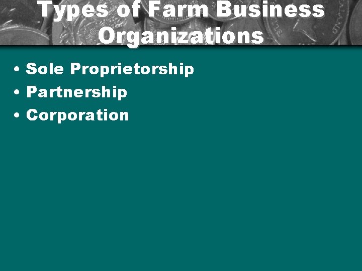 Types of Farm Business Organizations • Sole Proprietorship • Partnership • Corporation 