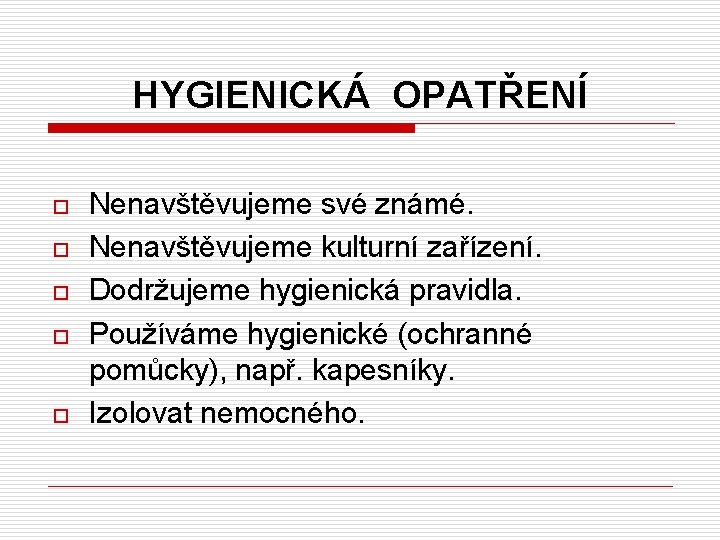 HYGIENICKÁ OPATŘENÍ o o o Nenavštěvujeme své známé. Nenavštěvujeme kulturní zařízení. Dodržujeme hygienická pravidla.