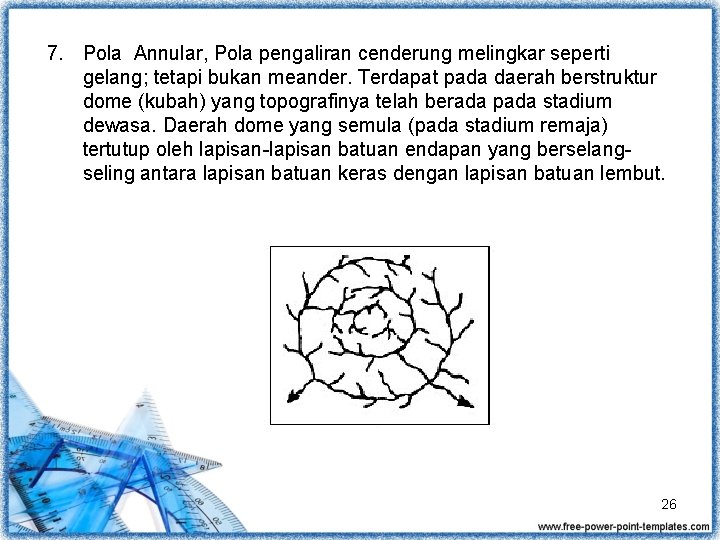 7. Pola Annular, Pola pengaliran cenderung melingkar seperti gelang; tetapi bukan meander. Terdapat pada