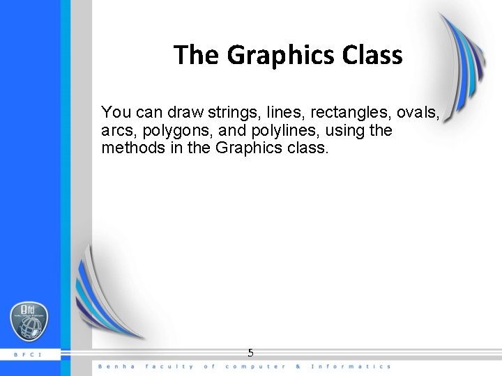 The Graphics Class You can draw strings, lines, rectangles, ovals, arcs, polygons, and polylines, The Graphics Class You can draw strings, lines, rectangles, ovals, arcs, polygons, and polylines,