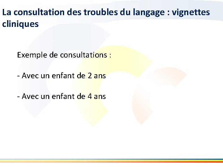 La consultation des troubles du langage : vignettes cliniques Exemple de consultations : -