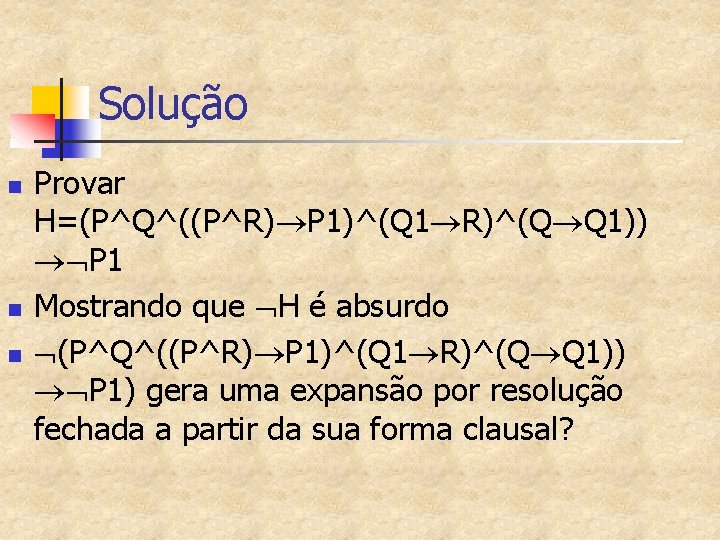 Solução n n n Provar H=(P^Q^((P^R) P 1)^(Q 1 R)^(Q Q 1)) P 1