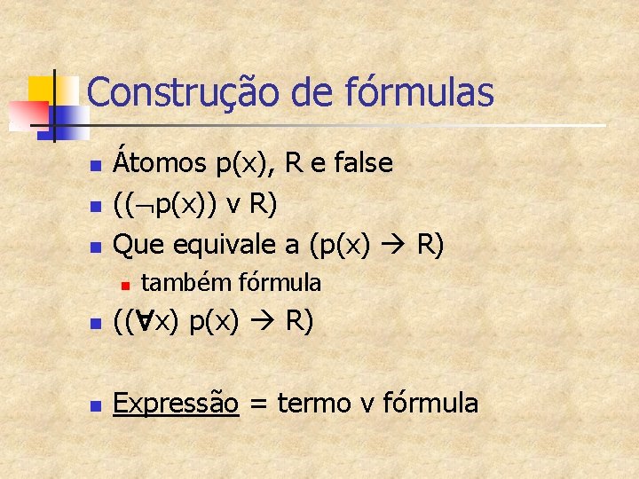 Construção de fórmulas n n n Átomos p(x), R e false (( p(x)) v