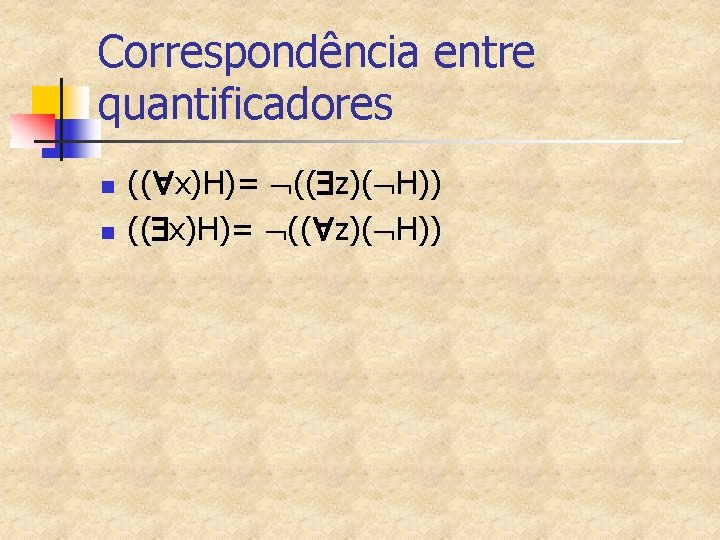Correspondência entre quantificadores n n (( x)H)= (( z)( H)) 