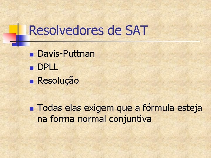 Resolvedores de SAT n n Davis-Puttnan DPLL Resolução Todas elas exigem que a fórmula