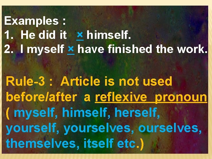 Examples : 1. He did it × himself. 2. I myself × have finished