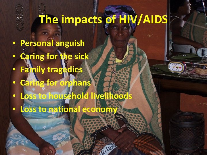The impacts of HIV/AIDS • • • Personal anguish Caring for the sick Family