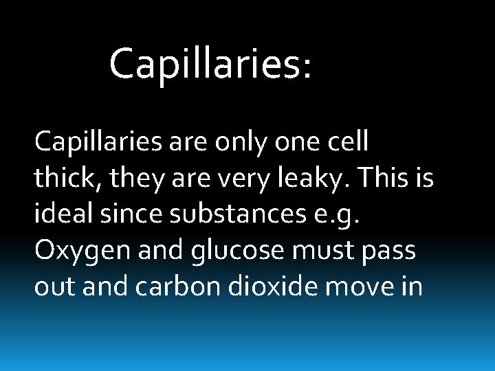 Capillaries: Capillaries are only one cell thick, they are very leaky. This is ideal