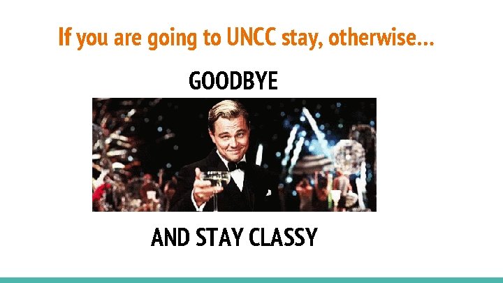 If you are going to UNCC stay, otherwise… GOODBYE AND STAY CLASSY 