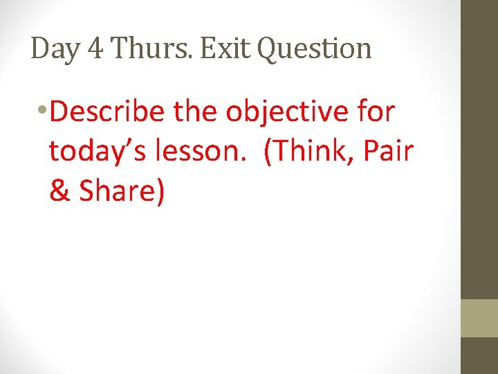 Day 4 Thurs. Exit Question • Describe the objective for today’s lesson. (Think, Pair