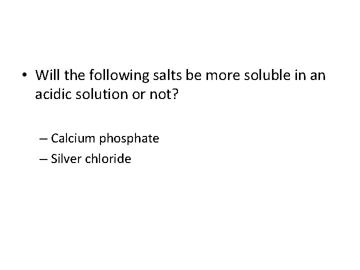  • Will the following salts be more soluble in an acidic solution or