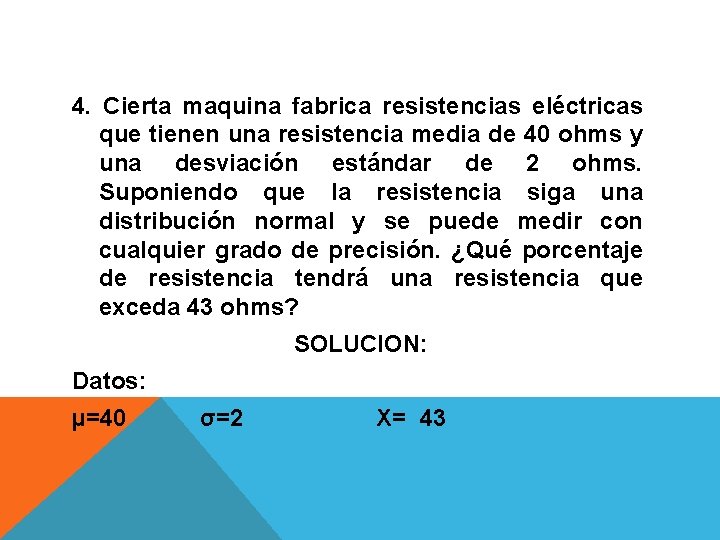 4. Cierta maquina fabrica resistencias eléctricas que tienen una resistencia media de 40 ohms