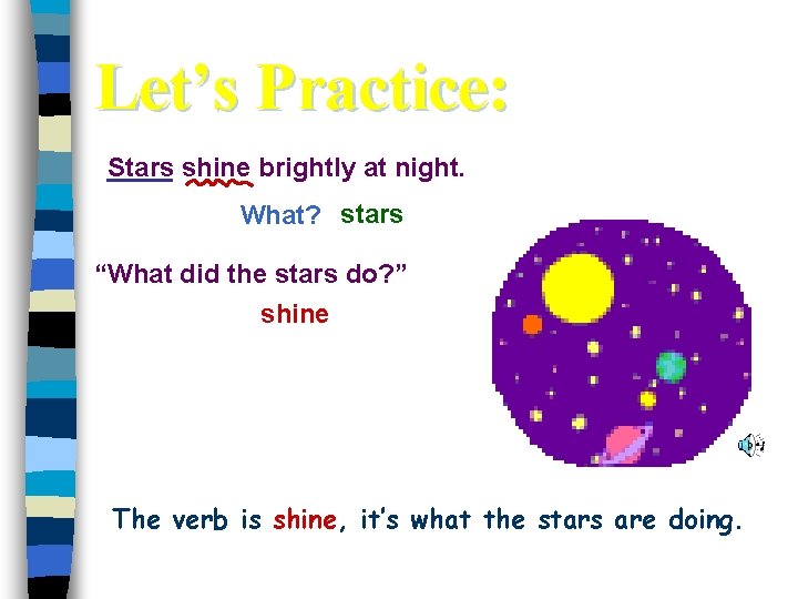 Let’s Practice: Stars shine brightly at night. What? stars “What did the stars do?