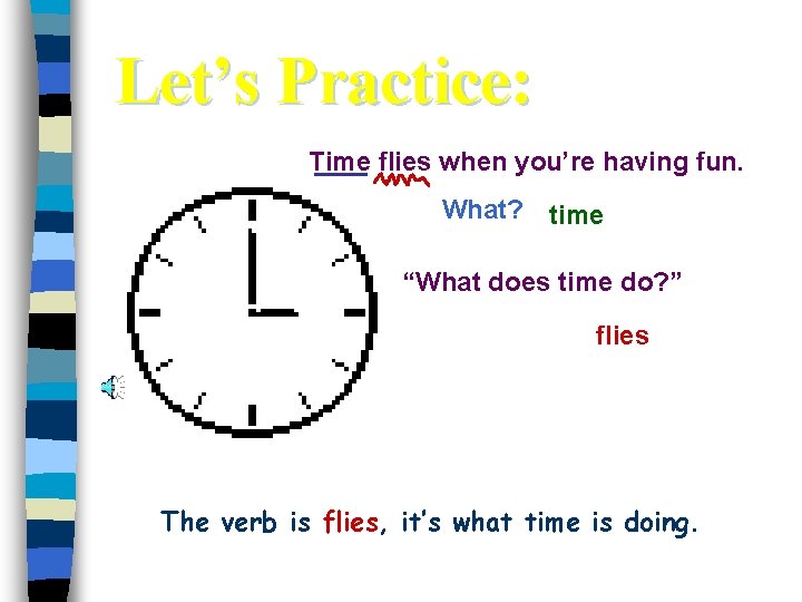 Let’s Practice: Time flies when you’re having fun. What? time “What does time do?