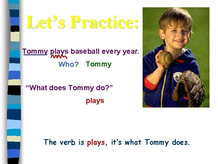 Let’s Practice: Tommy plays baseball every year. Who? Tommy “What does Tommy do? ”