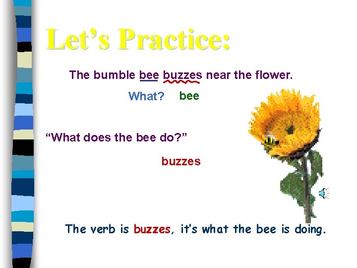 Let’s Practice: The bumble bee buzzes near the flower. What? bee “What does the
