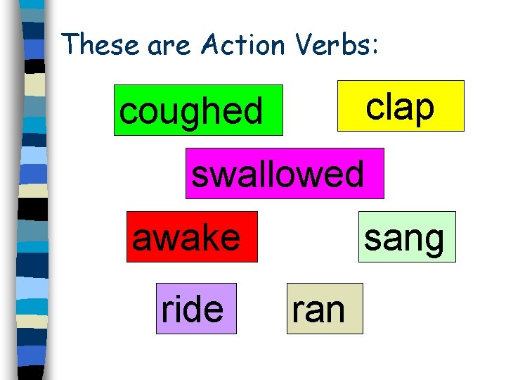 These are Action Verbs: clap coughed swallowed awake ride sang ran 