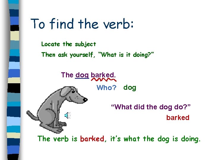 To find the verb: Locate the subject Then ask yourself, “What is it doing?