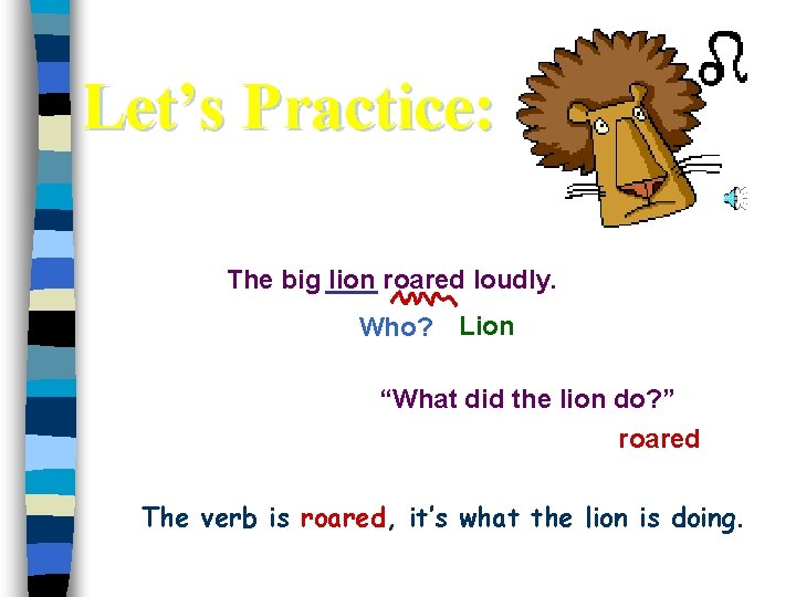 Let’s Practice: The big lion roared loudly. Who? Lion “What did the lion do?